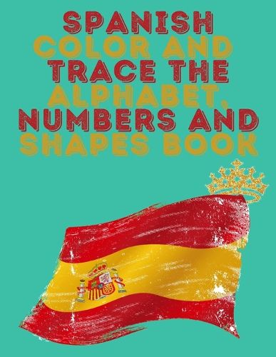 Cover image for Spanish Color and Trace the Alphabet, Numbers and Shapes Book.Stunning Educational Book.Contains the Sapnish alphabet, numbers and in addition shapes, suitable for kids ages 4-8.