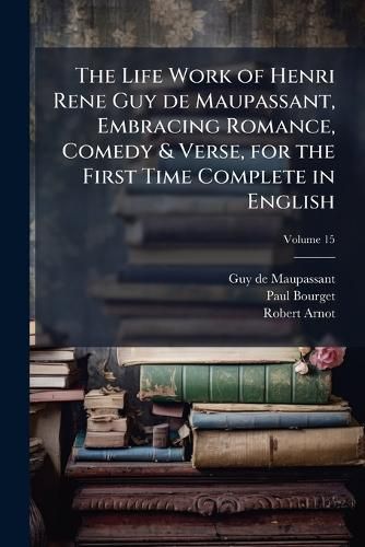 Cover image for The Life Work of Henri Rene Guy de Maupassant, Embracing Romance, Comedy & Verse, for the First Time Complete in English