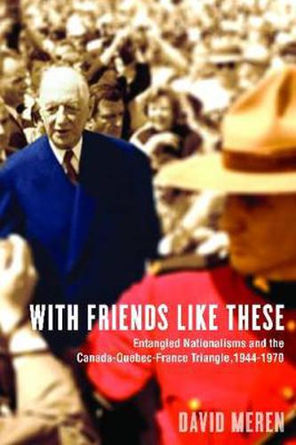 Cover image for With Friends Like These: Entangled Nationalisms and the Canada-Quebec-France Triangle, 1944-1970