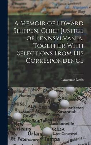 A Memoir of Edward Shippen, Chief Justice of Pennsylvania, Together With Selections From His Correspondence