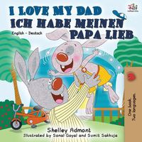 Cover image for I Love My Dad Ich habe meinen Papa lieb: English German Bilingual Book