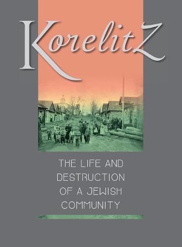 Cover image for Korelitz - The Life and Destruction of a Jewish Community: Translation of Korelits: hayeha ve-hurbana shel kehila yehudit
