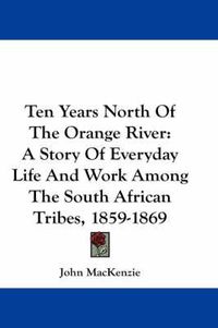 Cover image for Ten Years North of the Orange River: A Story of Everyday Life and Work Among the South African Tribes, 1859-1869