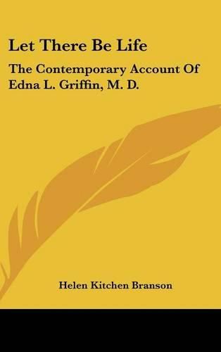 Cover image for Let There Be Life: The Contemporary Account of Edna L. Griffin, M. D.
