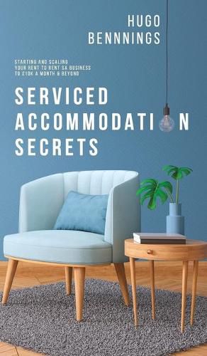 Cover image for Serviced Accommodation Secrets: Starting and Scaling Your Rent to Rent SA Business to GBP10K a Month & Beyond