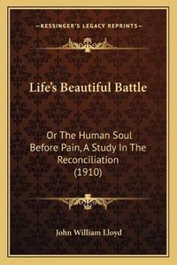 Cover image for Lifeacentsa -A Centss Beautiful Battle: Or the Human Soul Before Pain, a Study in the Reconciliation (1910)