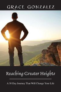 Cover image for Reaching Greater Heights: A 30 Day Journey That Will Change Your Life