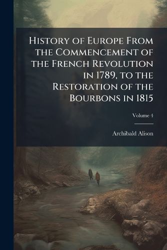 Cover image for History of Europe from the Commencement of the French Revolution in 1789, to the Restoration of the Bourbons in 1815
