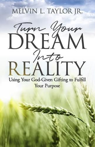 Cover image for Turn Your Dream into Reality: Using Your God-Given Gifts to Fulfill Your Purpose