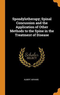 Cover image for Spondylotherapy; Spinal Concussion and the Application of Other Methods to the Spine in the Treatment of Disease