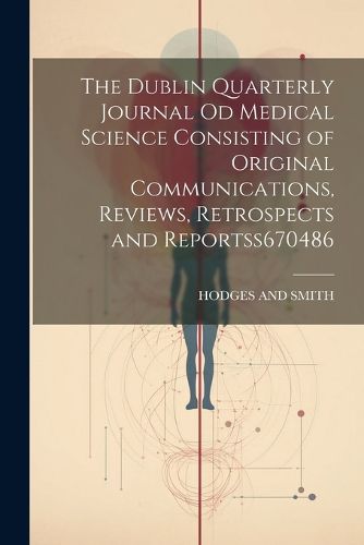 Cover image for The Dublin Quarterly Journal Od Medical Science Consisting of Original Communications, Reviews, Retrospects and Reportss 670486