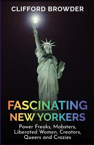 Cover image for Fascinating New Yorkers: Power Freaks, Mobsters, Liberated Women, Creators, Queers and Crazies: Power Freaks, Mobsters, Liberated Women, Creators, Queers and Crazies: Power Freaks, Mobsters, Liberated Women, Creators, Queers and Crazies