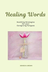 Cover image for Healing Words: Soothing Strategies for Your Caregiving Fatigues