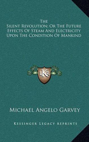 Cover image for The Silent Revolution; Or the Future Effects of Steam and Electricity Upon the Condition of Mankind