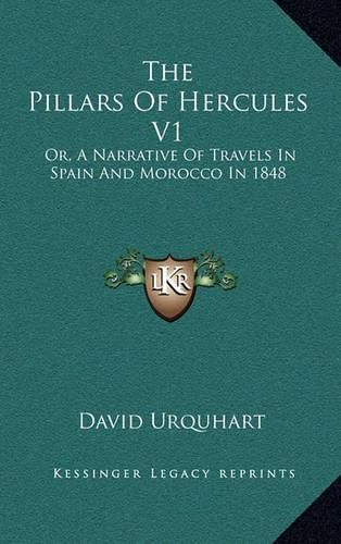 The Pillars of Hercules V1: Or, a Narrative of Travels in Spain and Morocco in 1848