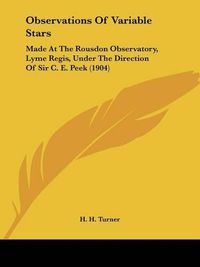 Cover image for Observations of Variable Stars: Made at the Rousdon Observatory, Lyme Regis, Under the Direction of Sir C. E. Peek (1904)