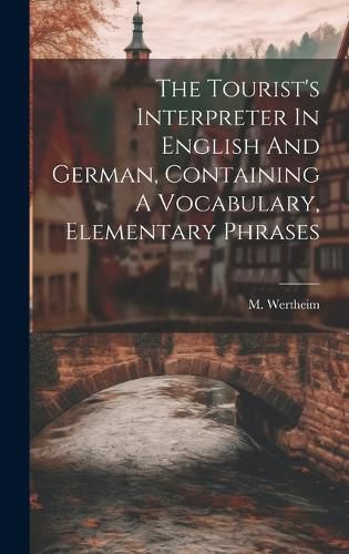 Cover image for The Tourist's Interpreter In English And German, Containing A Vocabulary, Elementary Phrases