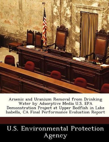 Cover image for Arsenic and Uranium Removal from Drinking Water by Adsorptive Media U.S. EPA Demonstration Project at Upper Bodfish in Lake Isabella, CA Final Performance Evaluation Report