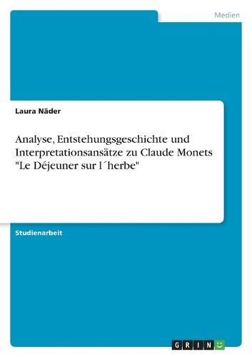 Cover image for Analyse, Entstehungsgeschichte und Interpretationsansatze zu Claude Monets Le Dejeuner sur lherbe