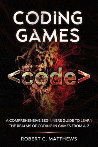 Cover image for Coding Games: A Comprehensive Beginners Guide to Learn the Realms of Coding in Games from A-Z