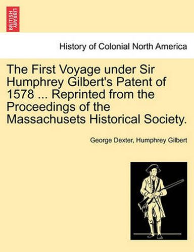 Cover image for The First Voyage Under Sir Humphrey Gilbert's Patent of 1578 ... Reprinted from the Proceedings of the Massachusets Historical Society.