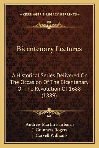 Bicentenary Lectures: A Historical Series Delivered on the Occasion of the Bicentenary of the Revolution of 1688 (1889)