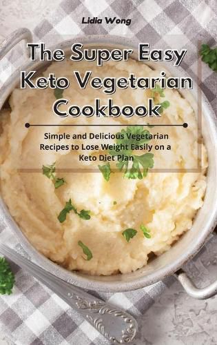 Cover image for The Super Easy Keto Vegetarian Cookbook: Simple and Delicious Vegetarian Recipes to Lose Weight Easily on a Keto Diet Plan