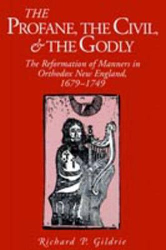 Cover image for The Profane, the Civil, and the Godly: The Reformation of Manners in Orthodox New England, 1679-1749