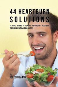 Cover image for 44 Heartburn Solutions: 44 Meal Recipes to Control and Prevent Heartburn through All Natural Food Sources