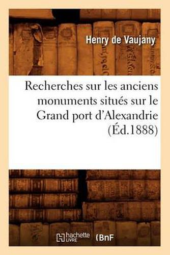 Recherches Sur Les Anciens Monuments Situes Sur Le Grand Port d'Alexandrie (Ed.1888)