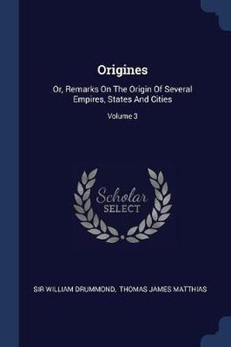 Origines: Or, Remarks on the Origin of Several Empires, States and Cities; Volume 3