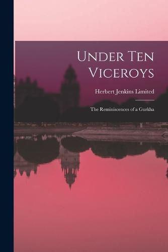 Cover image for Under Ten Viceroys; the Reminiscences of a Gurkha