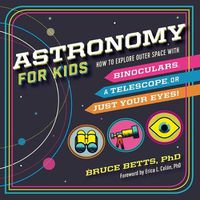 Cover image for Astronomy for Kids: How to Explore Outer Space with Binoculars, a Telescope, or Just Your Eyes!