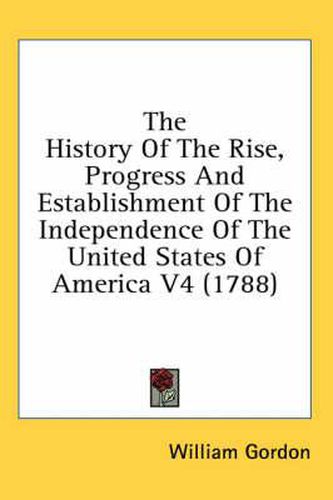 Cover image for The History of the Rise, Progress and Establishment of the Independence of the United States of America V4 (1788)