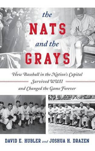 The Nats and the Grays: How Baseball in the Nation's Capital Survived WWII and Changed the Game Forever