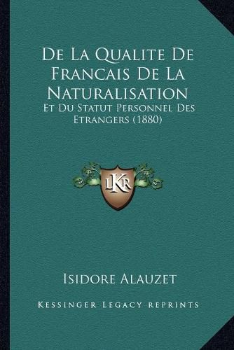 Cover image for de La Qualite de Francais de La Naturalisation: Et Du Statut Personnel Des Etrangers (1880)