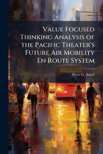 Cover image for Value Focused Thinking Analysis of the Pacific Theater's Future Air Mobility En Route System