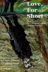 Cover image for Love, for Short: Short Stories and Plays from Works of Anton Chekhov