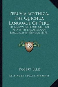 Cover image for Peruvia Scythica, the Quichua Language of Peru: Its Derivation from Central Asia with the American Languages in General (1875)