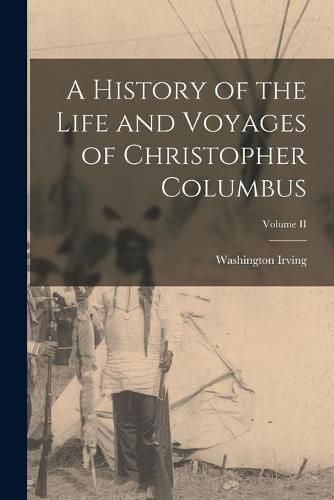 Cover image for A History of the Life and Voyages of Christopher Columbus; Volume II