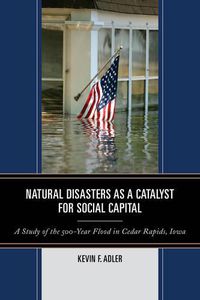 Cover image for Natural Disasters as a Catalyst for Social Capital: A Study of the 500-Year Flood in Cedar Rapids, Iowa