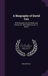 Cover image for A Biography of David Cox: With Remarks on His Works and Genius, Ed., with Additions, by J.T. Bunce