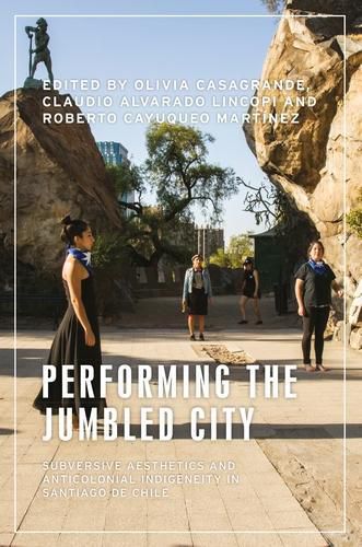 Cover image for Performing the Jumbled City: Subversive Aesthetics and Anticolonial Indigeneity in Santiago De Chile