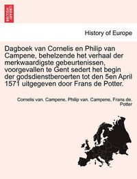 Cover image for Dagboek Van Cornelis En Philip Van Campene, Behelzende Het Verhaal Der Merkwaardigste Gebeurtenissen, Voorgevallen Te Gent Sedert Het Begin Der Godsdienstberoerten Tot Den 5en April 1571 Uitgegeven Door Frans de Potter.