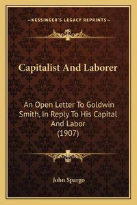 Cover image for Capitalist and Laborer: An Open Letter to Goldwin Smith, in Reply to His Capital and Labor (1907)