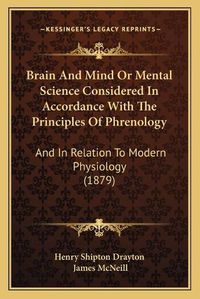 Cover image for Brain and Mind or Mental Science Considered in Accordance with the Principles of Phrenology: And in Relation to Modern Physiology (1879)