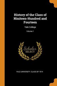 Cover image for History of the Class of Niniteen-Hundred and Fourteen: Yale College; Volume 1