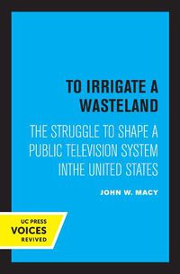 Cover image for To Irrigate a Wasteland: The Struggle to Shape a Public Television System in the United States