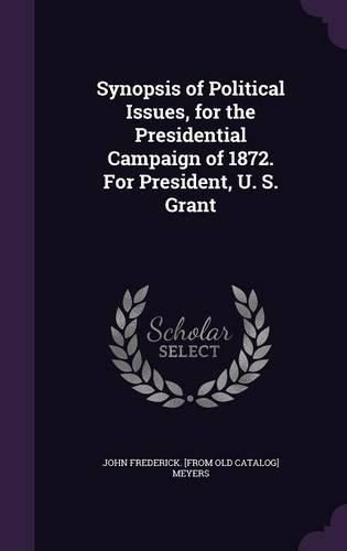 Synopsis of Political Issues, for the Presidential Campaign of 1872. for President, U. S. Grant