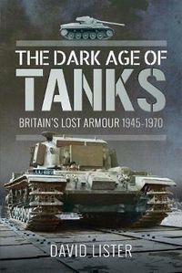 Cover image for The Dark Age of Tanks: Britain's Lost Armour, 1945-1970